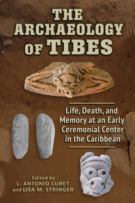 Archaeology of Tibes: Life, Death, and Memory at an Early Ceremonial Center in the Caribbean - Ingram