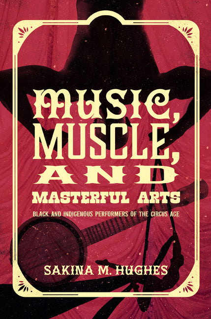Music, Muscle, and Masterful Arts: Black and Indigenous Performers of the Circus Age - Ingram