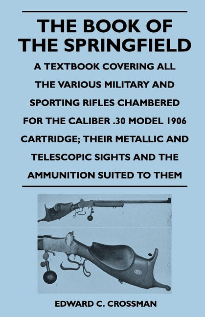 Book of the Springfield: A Textbook Covering all the Various Military and Sporting Rifles Chambered for the Caliber .30 Model 1906 Cartridge; T - Ingram