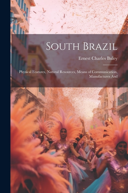 South Brazil; Physical Features, Natural Resources, Means of Communication, Manufactures And - Ingram