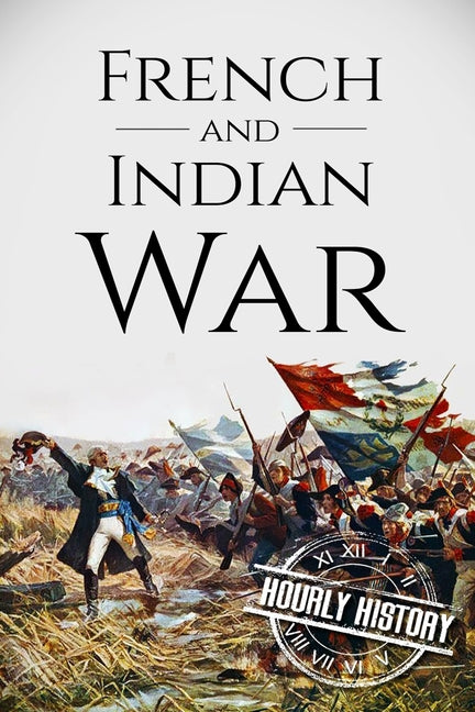 French and Indian War: A History From Beginning to End - Ingram