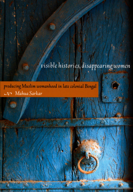Visible Histories, Disappearing Women: Producing Muslim Womanhood in Late Colonial Bengal - Ingram