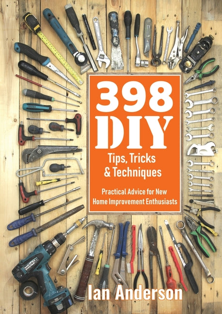 398 DIY Tips, Tricks & Techniques: Practical Advice for New Home Improvement Enthusiasts - Ingram