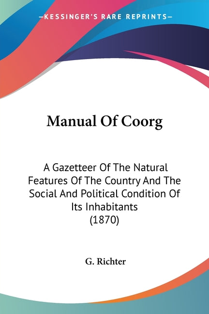 Manual Of Coorg: A Gazetteer Of The Natural Features Of The Country And The Social And Political Condition Of Its Inhabitants (1870) - Ingram