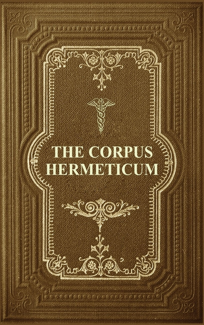 Corpus Hermeticum: Initiation Into Hermetics, The Hermetica Of Hermes Trismegistus - Ingram