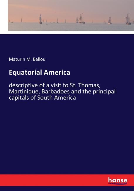 Equatorial America: descriptive of a visit to St. Thomas, Martinique, Barbadoes and the principal capitals of South America - Ingram