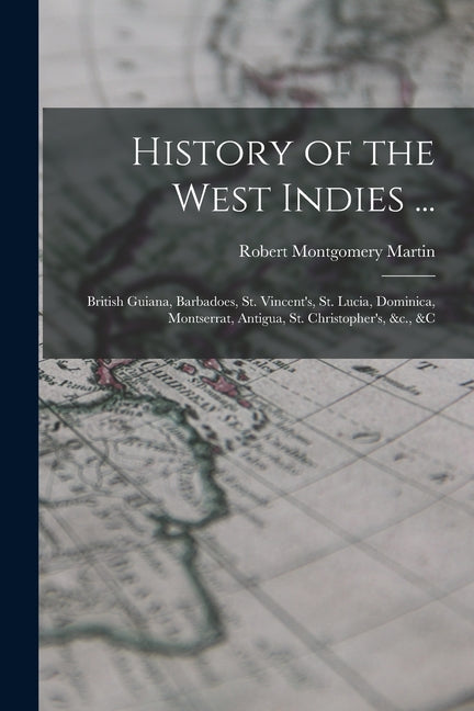 History of the West Indies ...: British Guiana, Barbadoes, St. Vincent's, St. Lucia, Dominica, Montserrat, Antigua, St. Christopher's, &c., &c - Ingram