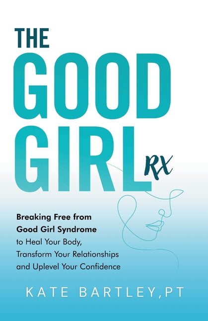Good Girl Rx: Breaking Free From Good Girl Syndrome to Heal Your Body, Transform Your Relationships and Uplevel Your Confidence - Ingram