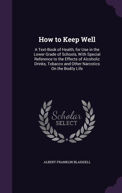 How to Keep Well: A Text-Book of Health, for Use in the Lower Grade of Schools, With Special Reference to the Effects of Alcoholic Drink - Ingram