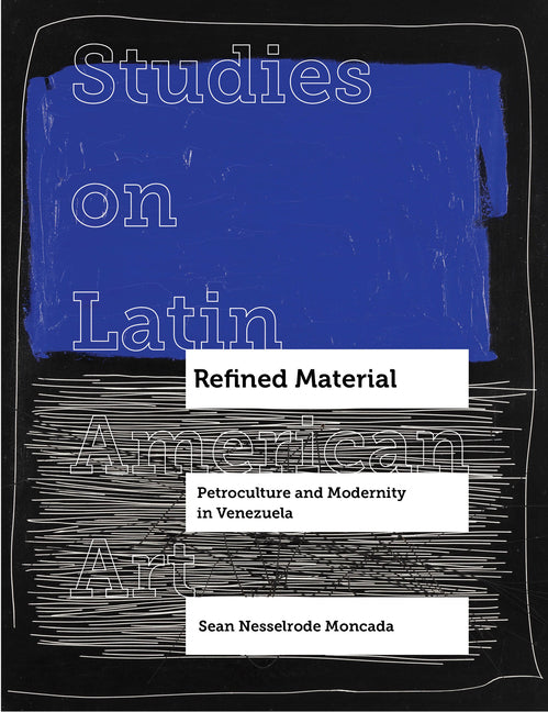 Refined Material: Petroculture and Modernity in Venezuela Volume 8 - Ingram