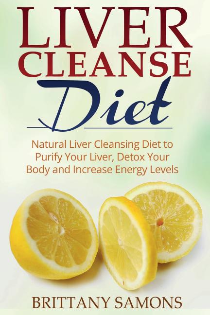 Liver Cleanse Diet: Natural Liver Cleansing Diet to Purify Your Liver, Detox Your Body and Increase Energy Levels - Ingram
