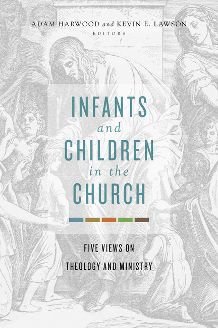 Infants and Children in the Church: Five Views on Theology and Ministry - Ingram