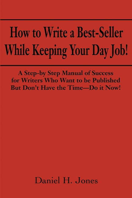 How to Write a Best-Seller While Keeping Your Day Job!: A Step-By Step Manual of Success for Writers Who Want to Be Published But Don't Have the Time- - Ingram