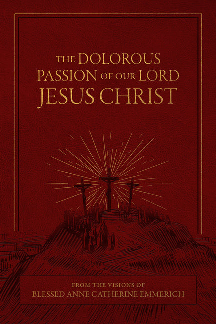 Dolorous Passion of Our Lord Jesus Christ: From the Visions of Blessed Anne Catherine Emmerich - Ingram
