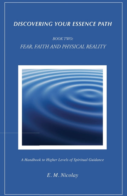 Discovering Your Essence Path, Book Two: Fear, Faith And Physical Reality -2: A Handbook To Higher Levels Of Spiritual Guidance - Ingram