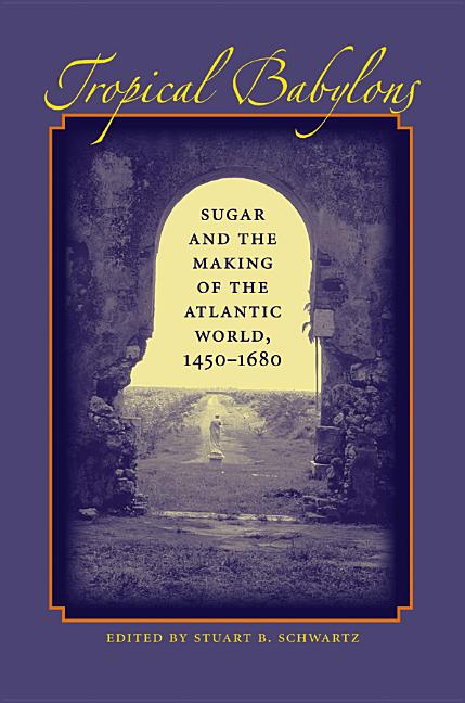 Tropical Babylons: Sugar and the Making of the Atlantic World, 1450-1680 - Ingram