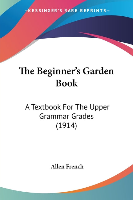 Beginner's Garden Book: A Textbook For The Upper Grammar Grades (1914) - Ingram