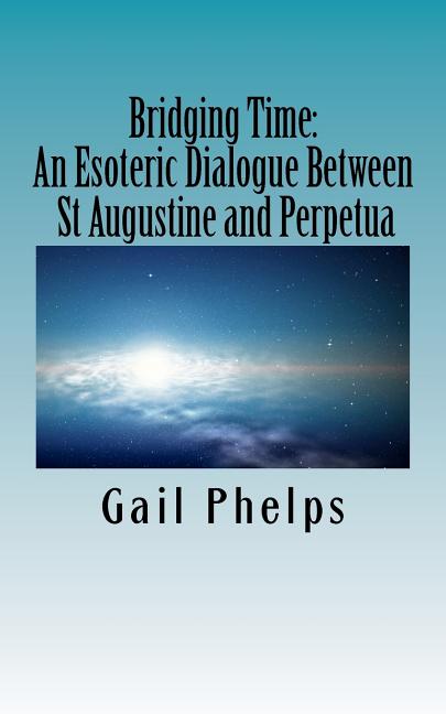 Bridging Time: : An Esoteric Dialogue Between St Augustine and Perpetua - Ingram