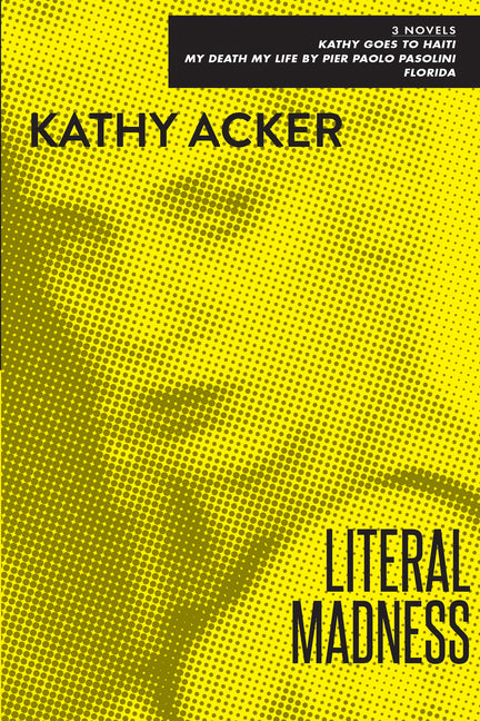 Literal Madness: Three Novels: Kathy Goes to Haiti; My Death My Life by Pier Paolo Pasolini; Florida - Ingram