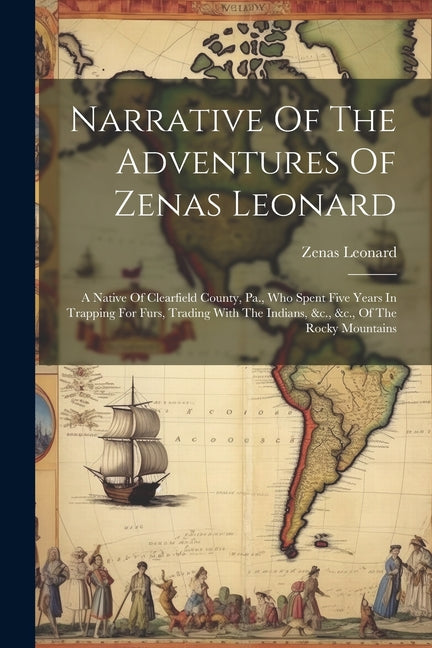 Narrative Of The Adventures Of Zenas Leonard: A Native Of Clearfield County, Pa., Who Spent Five Years In Trapping For Furs, Trading With The Indians, - Ingram