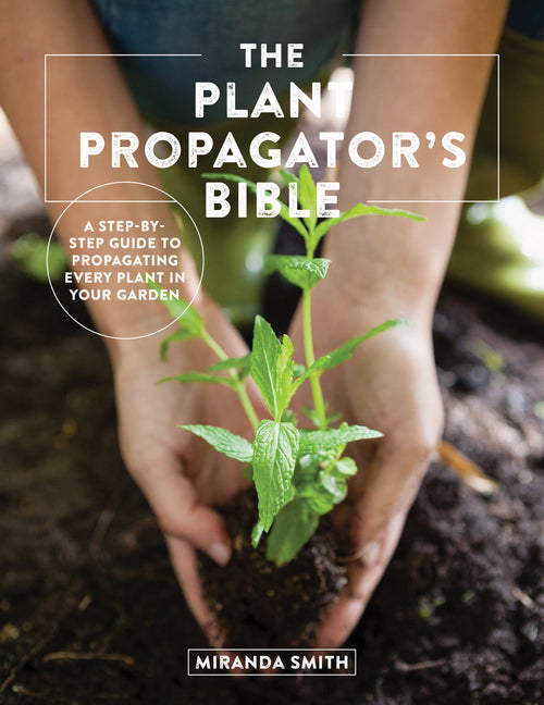 Plant Propagator's Bible: A Step-By-Step Guide to Propagating Every Plant in Your Garden - Ingram