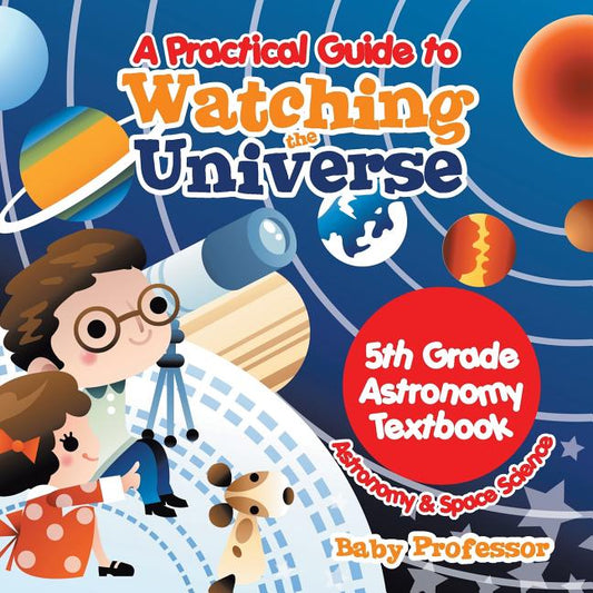 Practical Guide to Watching the Universe 5th Grade Astronomy Textbook Astronomy & Space Science - Ingram