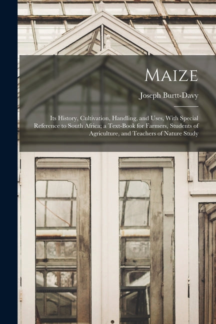 Maize; Its History, Cultivation, Handling, and Uses, With Special Reference to South Africa; a Text-book for Farmers, Students of Agriculture, and Tea - Ingram