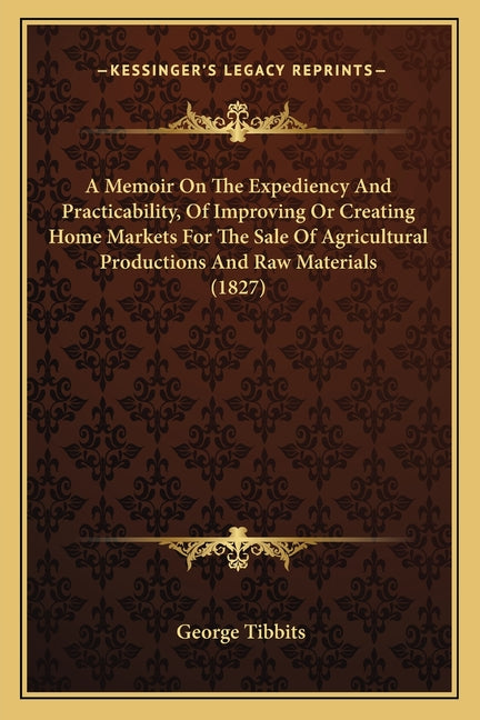 Memoir On The Expediency And Practicability, Of Improving Or Creating Home Markets For The Sale Of Agricultural Productions And Raw Materials (1827) - Ingram