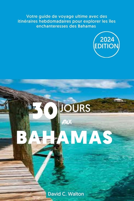 30 Jours Aux Bahamas: Votre guide de voyage ultime avec des itinéraires hebdomadaires pour explorer les îles enchanteresses des Bahamas - Ingram