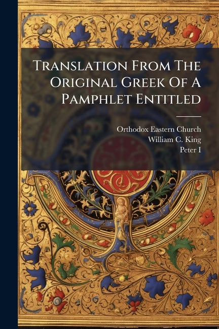 Translation From The Original Greek Of A Pamphlet Entitled: "letters Of The Most Pious King [peter I. Of Russia], And Of The Most Holy Patriarchs, Con - Ingram