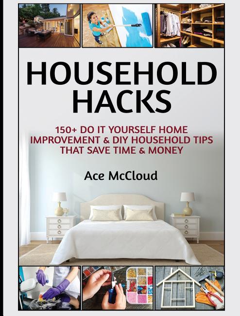 Household Hacks: 150+ Do It Yourself Home Improvement & DIY Household Tips That Save Time & Money - Ingram