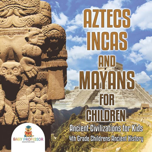 Aztecs, Incas, and Mayans for Children Ancient Civilizations for Kids 4th Grade Children's Ancient History - Ingram