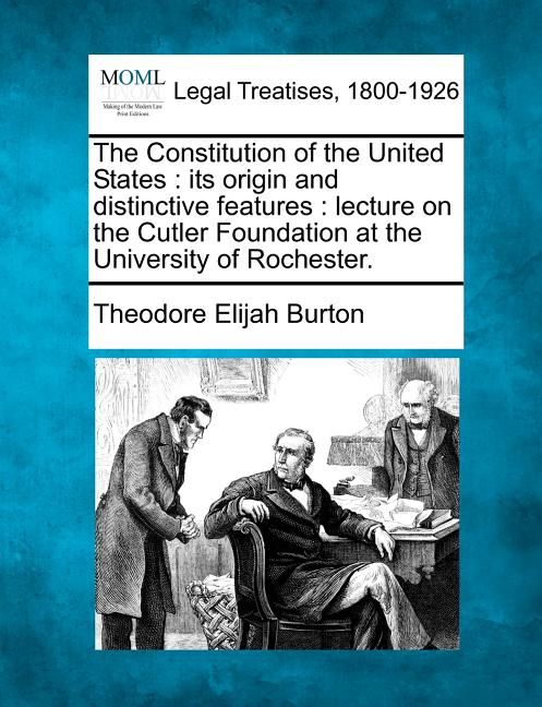 Constitution of the United States: Its Origin and Distinctive Features: Lecture on the Cutler Foundation at the University of Rochester. - Ingram