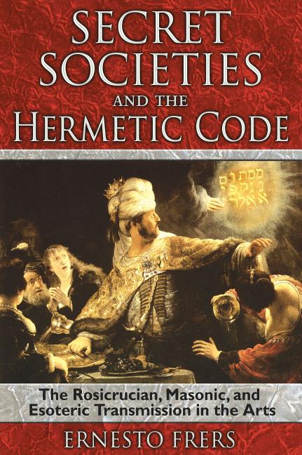 Secret Societies and the Hermetic Code: The Rosicrucian, Masonic, and Esoteric Transmission in the Arts - Ingram