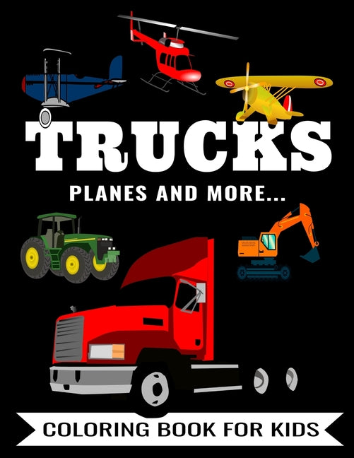 Trucks Planes And More... Coloring Book For Kids: Fun Activity To Color Featuring A Fire Truck, Ambulance, Tractor, Bus, Excavator, Airplane, Helicopt - Ingram