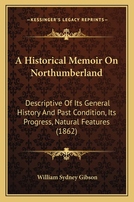 Historical Memoir On Northumberland: Descriptive Of Its General History And Past Condition, Its Progress, Natural Features (1862) - Ingram