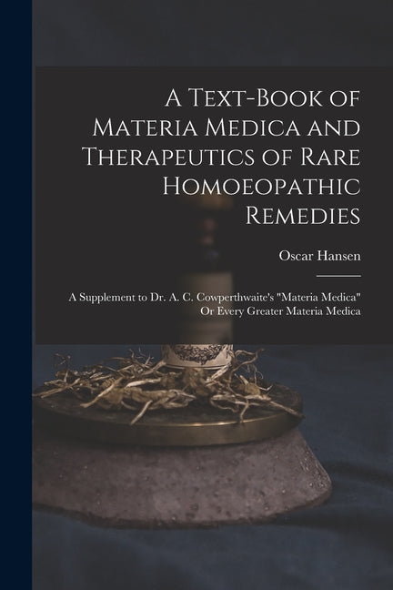 Text-Book of Materia Medica and Therapeutics of Rare Homoeopathic Remedies: A Supplement to Dr. A. C. Cowperthwaite's "Materia Medica" Or Every Greate - Ingram