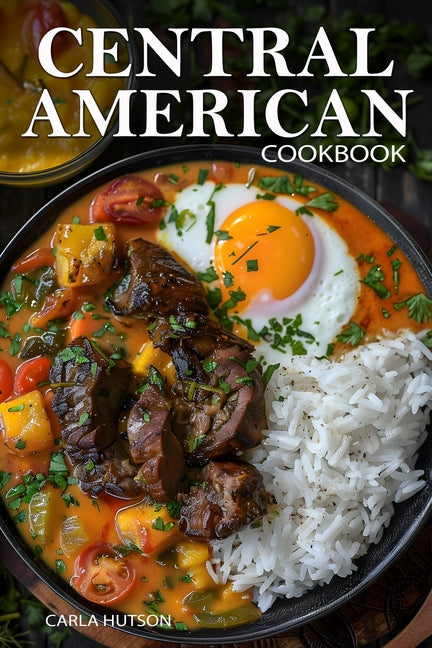 Central American Cookbook: A Journey Through 50 Authentic Recipes From Costa Rica, El Salvador, Guatemala, Panama, And More - Ingram