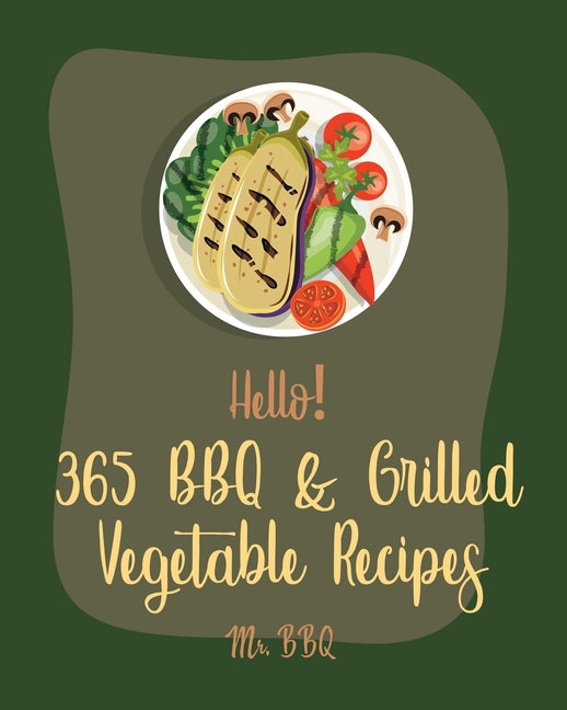Hello! 365 BBQ & Grilled Vegetable Recipes: Best BBQ & Grilled Vegetable Cookbook Ever For Beginners [Squash Recipes, Eggplant Recipes, Grilling Pizza - Ingram