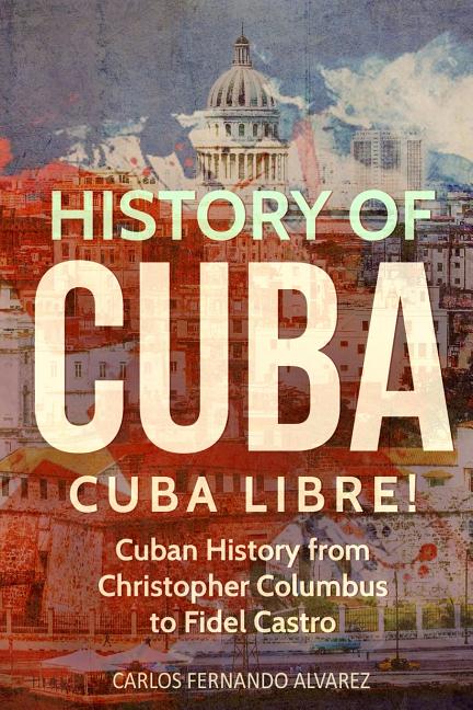 History of Cuba: Cuba Libre! Cuban History from Christopher Columbus to Fidel Castro - Ingram