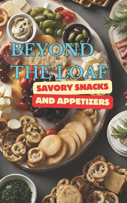 Beyond The Loaf: Savory Snacks and Appetizers A Creative Cookbook Featuring Mouthwatering Sourdough Recipes Beyond Traditional Bread - Crackers, Pretz - Ingram