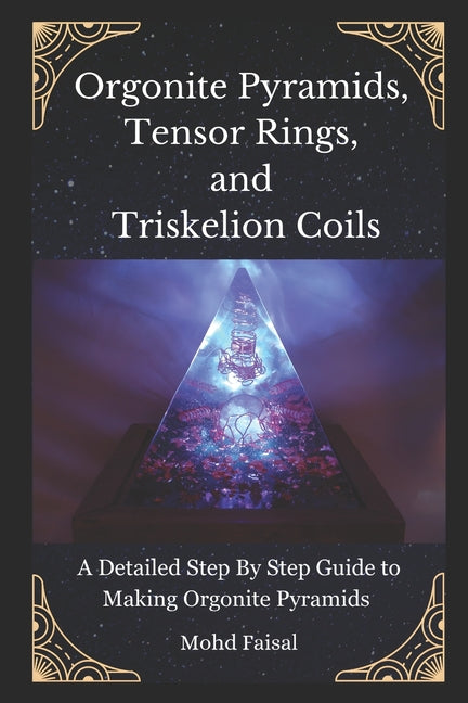 Orgonite Pyramids, Tensor Rings, and Triskelion Coils: A Detailed Step By Step Guide to Making Orgonite Pyramids - Ingram