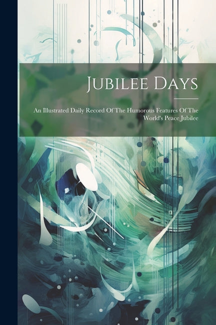 Jubilee Days: An Illustrated Daily Record Of The Humorous Features Of The World's Peace Jubilee - Ingram
