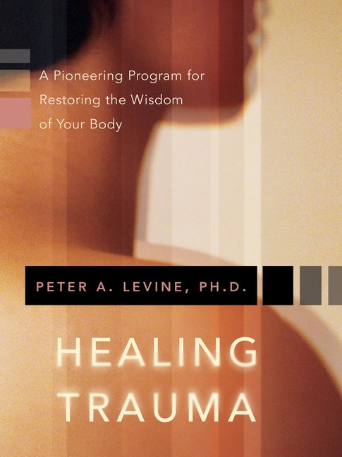 Healing Trauma: A Pioneering Program for Restoring the Wisdom of Your Body - Ingram