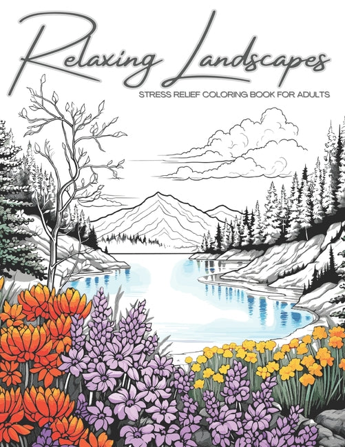 Relaxing Landscapes: Stress Relief Coloring Book for Adults: Featuring Cute Flowers and Mindful Nature Scenes. Explore Calm Beaches, Soothing Forests, - Ingram