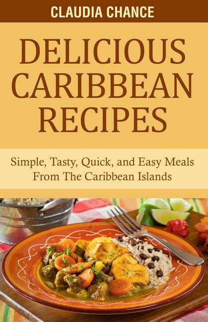 Delicious Caribbean Recipes: Simple, Tasty, Quick, and Easy Meals From The Caribbean Islands - Ingram