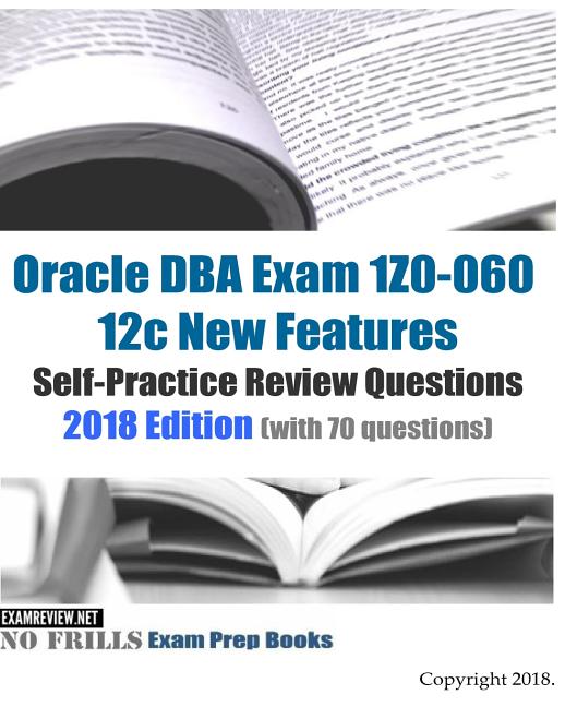 Oracle DBA Exam 1Z0-060 12c New Features Self-Practice Review Questions 2018 Edition (with 70 questions) - Ingram
