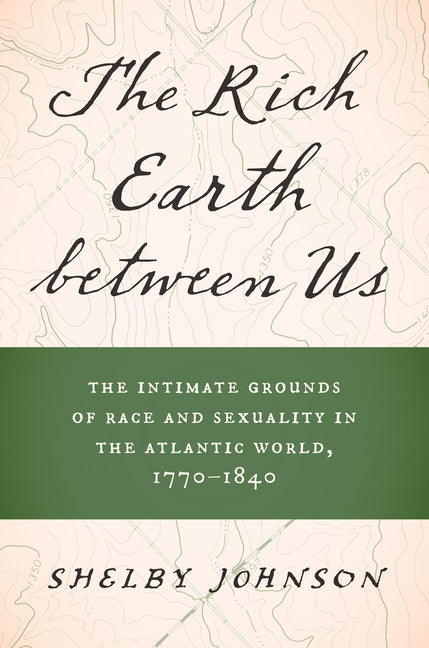 Rich Earth Between Us: The Intimate Grounds of Race and Sexuality in the Atlantic World, 1770-1840 - Ingram