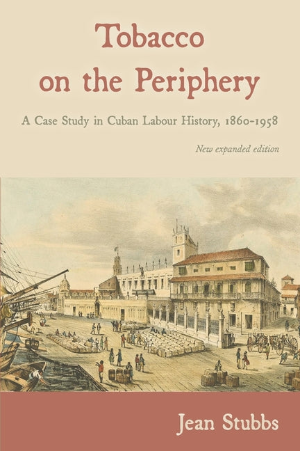 Tobacco on the Periphery: A Case Study in Cuban Labour History, 1860-1958 - Ingram