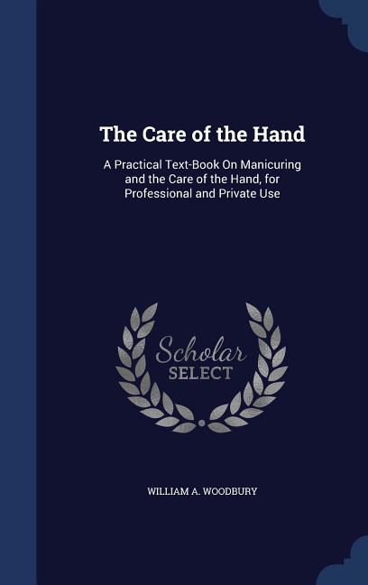 Care of the Hand: A Practical Text-Book On Manicuring and the Care of the Hand, for Professional and Private Use - Ingram